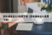 街机捕鱼达人2在线下载（街机捕鱼达人免费下载）