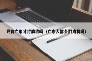 只有广东才打麻将吗（广东人都会打麻将吗）