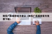 微乐广东麻将智子老公（微乐广东麻将官方免费下载）