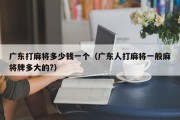 广东打麻将多少钱一个（广东人打麻将一般麻将牌多大的?）