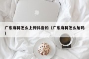 广东麻将怎么上传抖音的（广东麻将怎么加码）