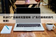 实战打广东麻将完整视频（广东打麻将的技巧视屏）