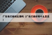 广东有打麻将比赛吗（广东打麻将是什么意思）