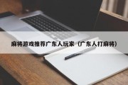 麻将游戏推荐广东人玩家（广东人打麻将）