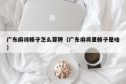 广东麻将赖子怎么算牌（广东麻将里赖子是啥）