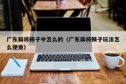 广东麻将赖子中怎么的（广东麻将赖子玩法怎么使用）