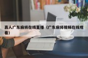 真人广东麻将在线直播（广东麻将视频在线观看）