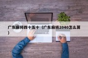 广东麻将四十五十（广东麻将2040怎么算）