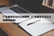广东麻将可以打几种牌吗（广东麻将可以打几种牌吗视频）