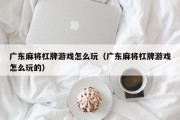 广东麻将杠牌游戏怎么玩（广东麻将杠牌游戏怎么玩的）