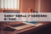 东南西北广东麻将app（广东麻将东南西北是一句话吗）