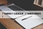 广东麻将杠了之后怎么放（广东麻将杠牌技巧）