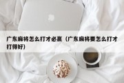 广东麻将怎么打才必赢（广东麻将要怎么打才打得好）