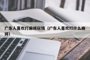 广东人喜欢打麻将玩钱（广东人喜欢打什么麻将）
