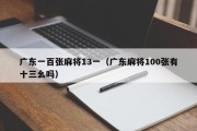 广东一百张麻将13一（广东麻将100张有十三幺吗）