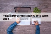 广东麻将充值错了金额可以退吗（广东麻将钱的算法）