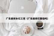 广东麻将补杠三家（广东麻将杠翻倍吗）