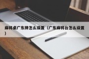 麻将桌广东牌怎么设置（广东麻将台怎么设置）