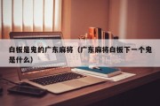 白板是鬼的广东麻将（广东麻将白板下一个鬼是什么）
