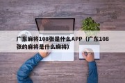 广东麻将108张是什么APP（广东108张的麻将是什么麻将）