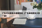广东可以摆多少桌麻将机（广东麻将牌多少张一副）