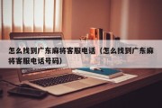 怎么找到广东麻将客服电话（怎么找到广东麻将客服电话号码）