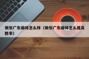 微乐广东麻将怎么样（微乐广东麻将怎么提高胜率）