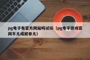 pg电子有官方网站吗试玩（pg电子游戏官网不凡成就非凡）