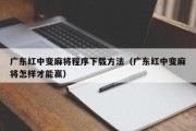 广东红中变麻将程序下载方法（广东红中变麻将怎样才能赢）