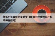 微乐广东麻将比赛奖金（微信小程序微乐广东麻将有挂吗）