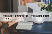 广东麻将一个多少钱一副（广东麻将多少张牌一个人）
