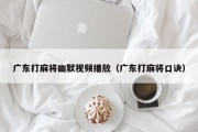 广东打麻将幽默视频播放（广东打麻将口诀）