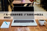 广东一百张麻将番型（广东麻将100张怎么调档位）