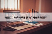 微信打广东麻将娱乐群（广州麻将微信群）
