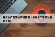 雀友会广东潮汕麻将开发（雀友会广东潮汕麻将下载）