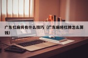 广东杠麻将有什么技巧（广东麻将杠牌怎么算钱）