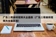 广东二哥麻将视频大全最新（广东二哥麻将视频大全最新版）
