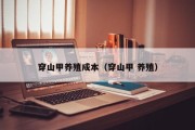 穿山甲养殖成本(穿山甲 养殖) 穿山甲养殖成本(穿山甲 养殖)