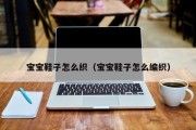 宝宝鞋子怎么织(宝宝鞋子怎么编织) 宝宝鞋子怎么织(宝宝鞋子怎么编织)