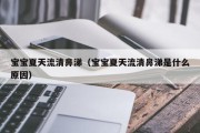 宝宝夏天流清鼻涕(宝宝夏天流清鼻涕是什么原因) 宝宝夏天流清鼻涕(宝宝夏天流清鼻涕是什么原因)