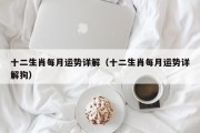 十二生肖每月运势详解(十二生肖每月运势详解狗) 十二生肖每月运势详解(十二生肖每月运势详解狗)