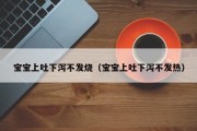 宝宝上吐下泻不发烧(宝宝上吐下泻不发热) 宝宝上吐下泻不发烧(宝宝上吐下泻不发热)