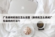 广东麻将机档位怎么设置（麻将机怎么调成广东麻将的打法?）