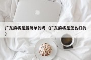 广东麻将是最简单的吗（广东麻将是怎么打的）