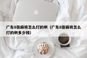 广东8张麻将怎么打的啊（广东8张麻将怎么打的啊多少钱）