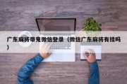 广东麻将带鬼微信登录（微信广东麻将有挂吗）