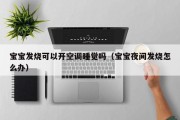 宝宝发烧可以开空调睡觉吗(宝宝夜间发烧怎么办) 宝宝发烧可以开空调睡觉吗(宝宝夜间发烧怎么办)