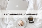 微信广东麻将有牌局吗（广东微信麻将群）